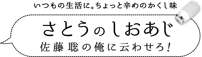 いつもの生活に。ちょっとかくし味　さとうのしお 佐藤聡の俺に云わせろ！